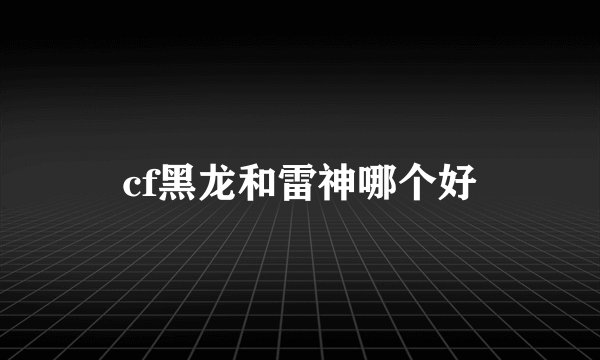 cf黑龙和雷神哪个好