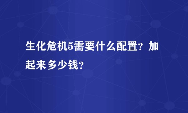生化危机5需要什么配置?加起来多少钱?