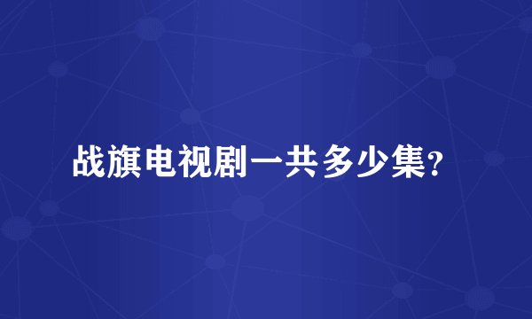 战旗电视剧一共多少集？