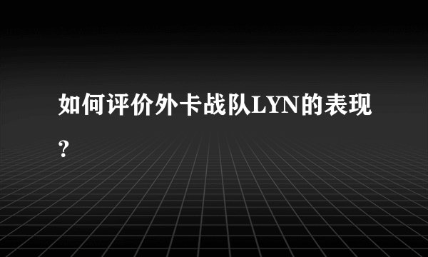 如何评价外卡战队LYN的表现？