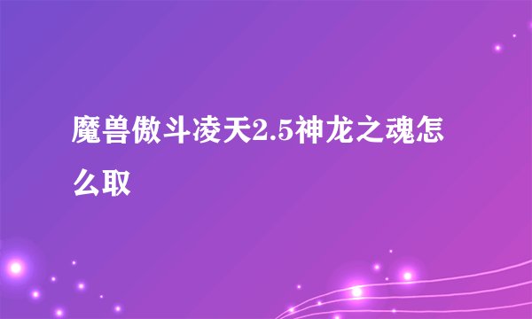 魔兽傲斗凌天2.5神龙之魂怎么取