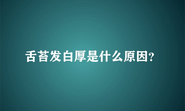 舌苔发白厚是什么原因？