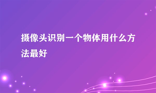 摄像头识别一个物体用什么方法最好
