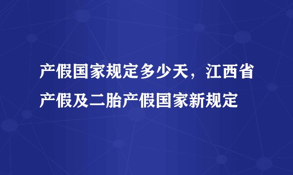 产假国家规定多少天，江西省产假及二胎产假国家新规定