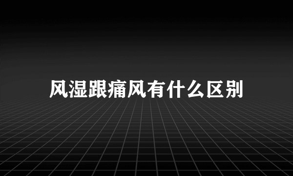 风湿跟痛风有什么区别