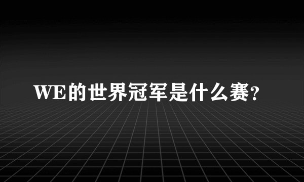 WE的世界冠军是什么赛？