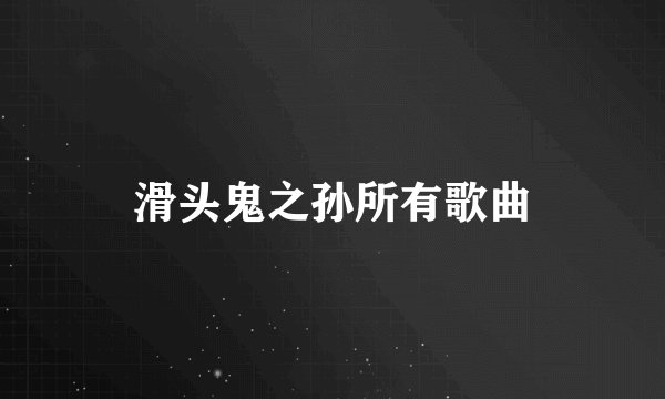 滑头鬼之孙所有歌曲