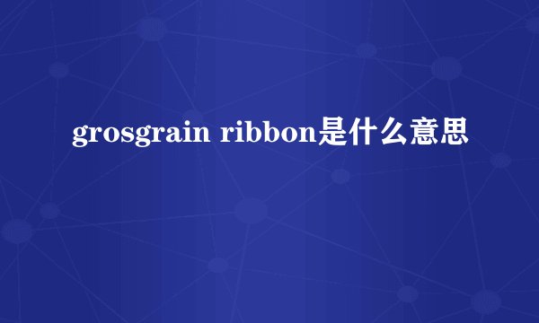 grosgrain ribbon是什么意思