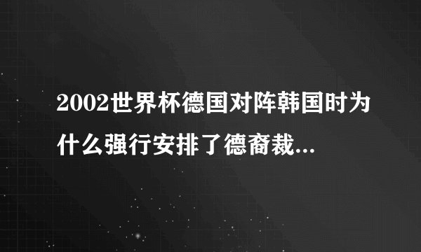 2002世界杯德国对阵韩国时为什么强行安排了德裔裁判梅耶尔?