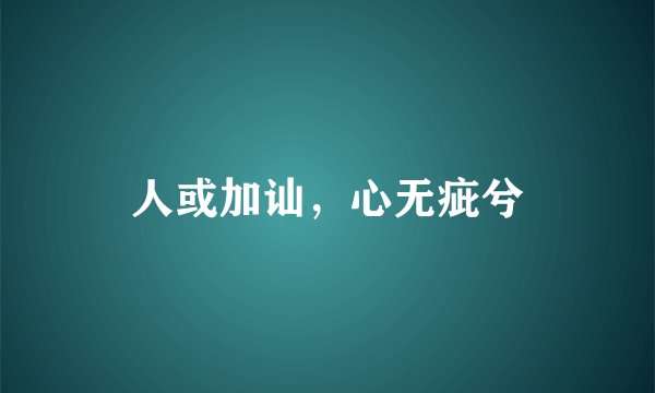 人或加讪,心无疵兮