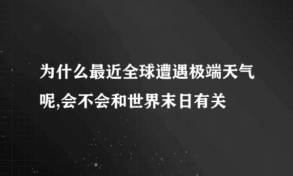 为什么最近全球遭遇极端天气呢,会不会和世界末日有关