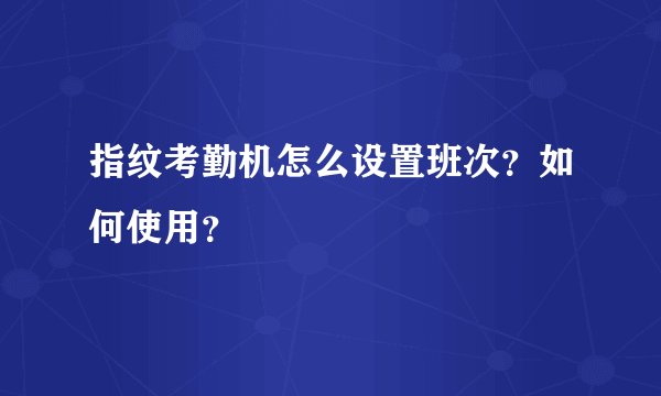 指纹考勤机怎么设置班次?如何使用?