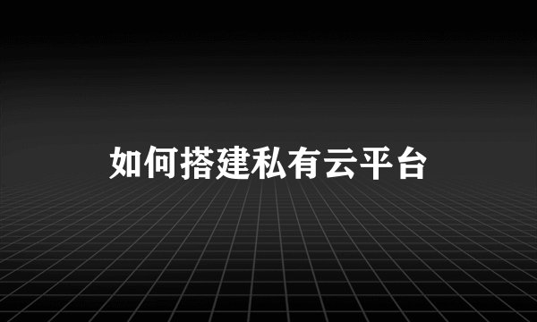 如何搭建私有云平台