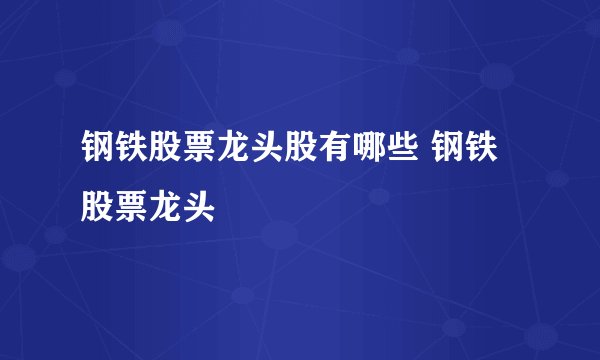 钢铁股票龙头股有哪些 钢铁股票龙头