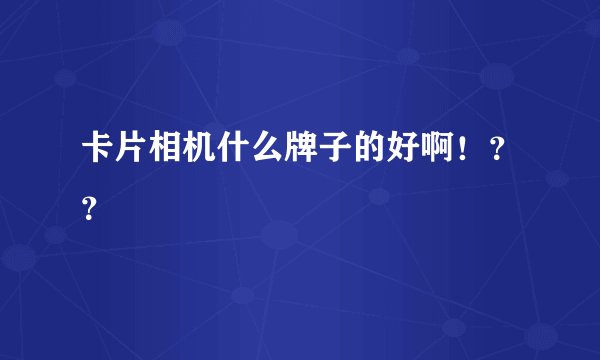 卡片相机什么牌子的好啊！？？