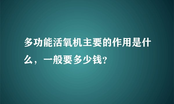 多功能活氧机主要的作用是什么，一般要多少钱？