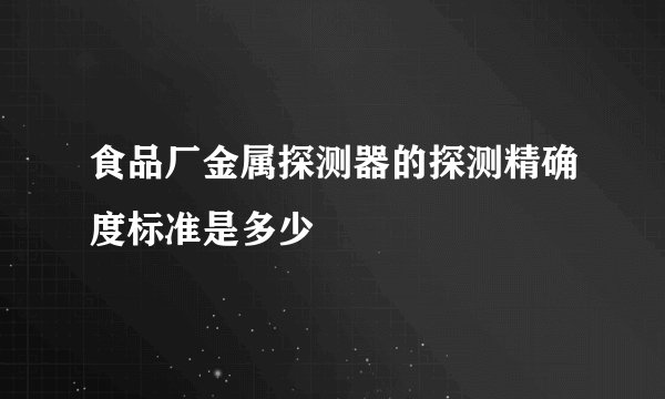 食品厂金属探测器的探测精确度标准是多少