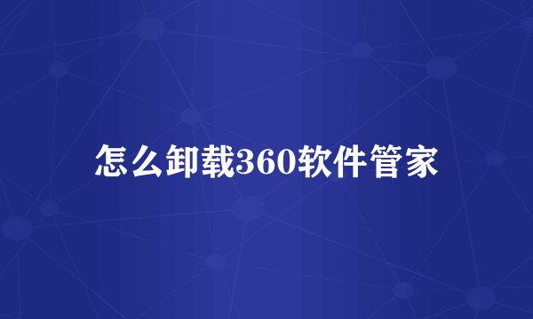 怎么卸载360软件管家
