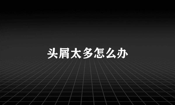 头屑太多怎么办