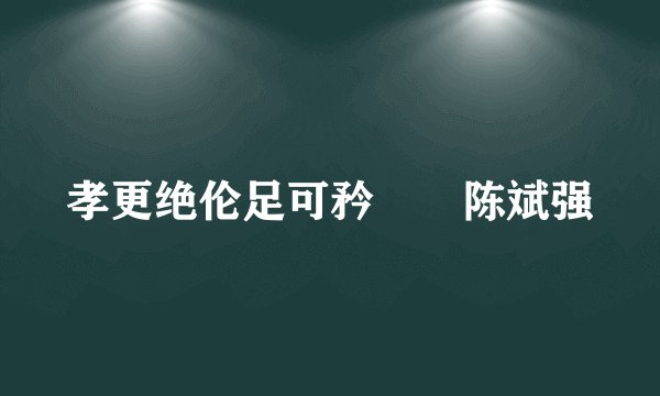 孝更绝伦足可矜――陈斌强