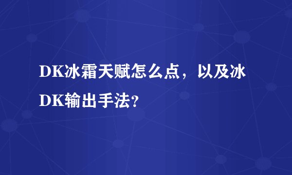DK冰霜天赋怎么点，以及冰DK输出手法？
