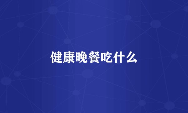 健康晚餐吃什么