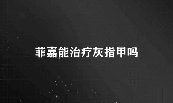 菲嘉能治疗灰指甲吗
