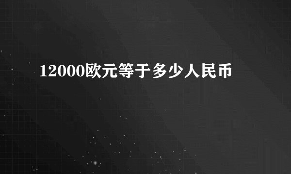 12000欧元等于多少人民币