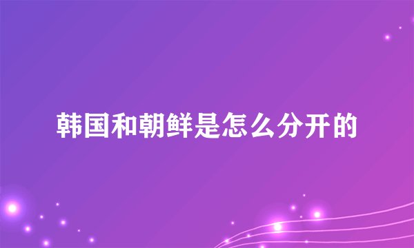 韩国和朝鲜是怎么分开的