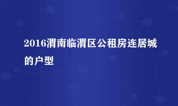 2016渭南临渭区公租房连居城的户型
