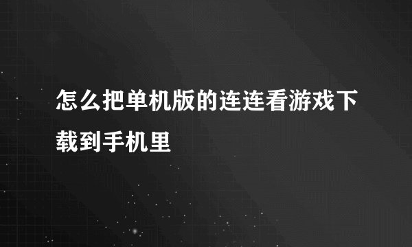 怎么把单机版的连连看游戏下载到手机里