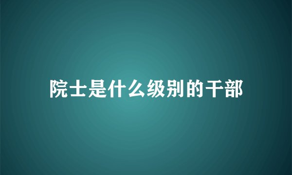 院士是什么级别的干部