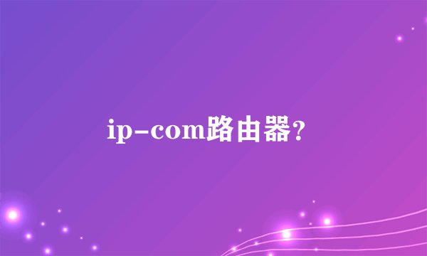 ip-com路由器？