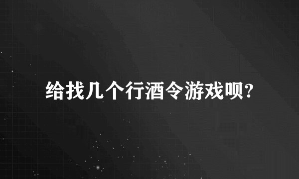 给找几个行酒令游戏呗?