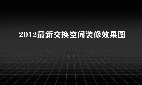 2012最新交换空间装修效果图