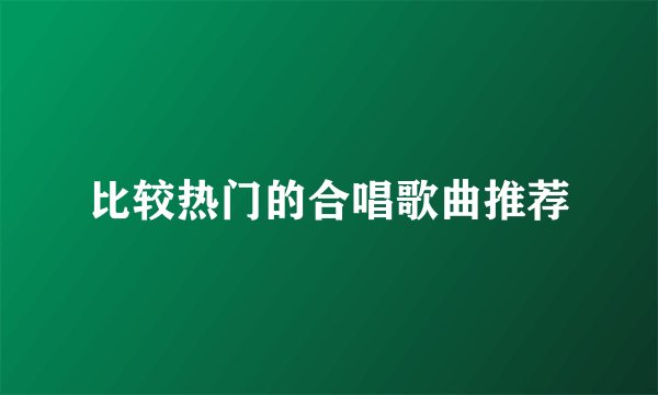 比较热门的合唱歌曲推荐