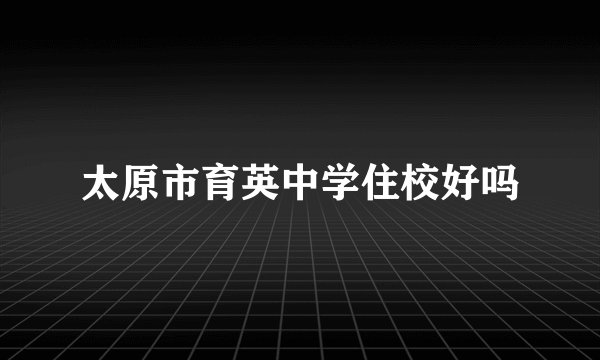 太原市育英中学住校好吗