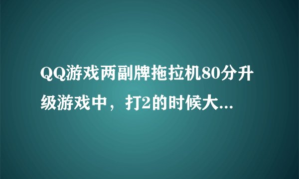 QQ游戏两副牌拖拉机80分升级游戏中，打2的时候大王和一对2能管上副牌的拖拉机不