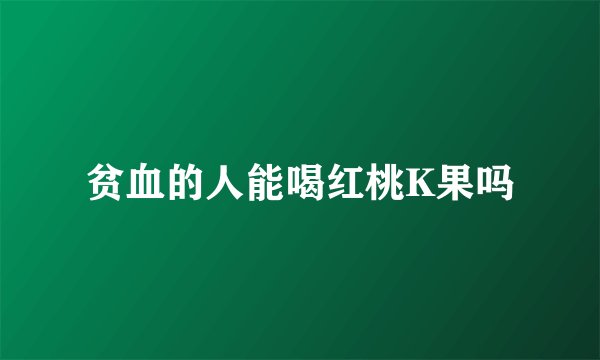贫血的人能喝红桃K果吗