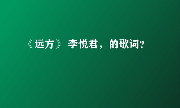 《远方》 李悦君，的歌词？