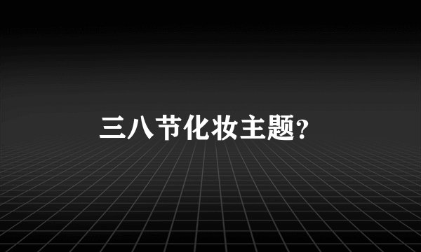 三八节化妆主题？