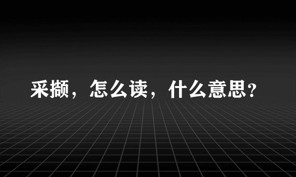 采撷，怎么读，什么意思？