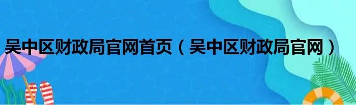 吴中区财政局官网首页（吴中区财政局官网）