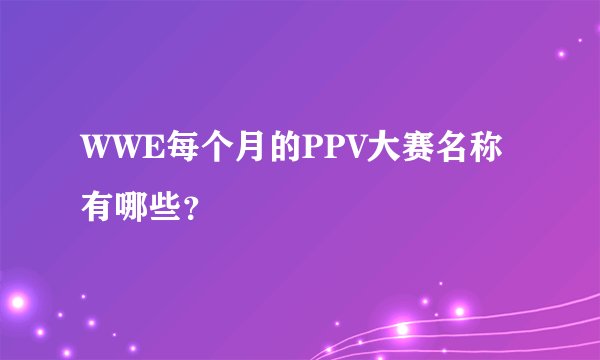 WWE每个月的PPV大赛名称有哪些?