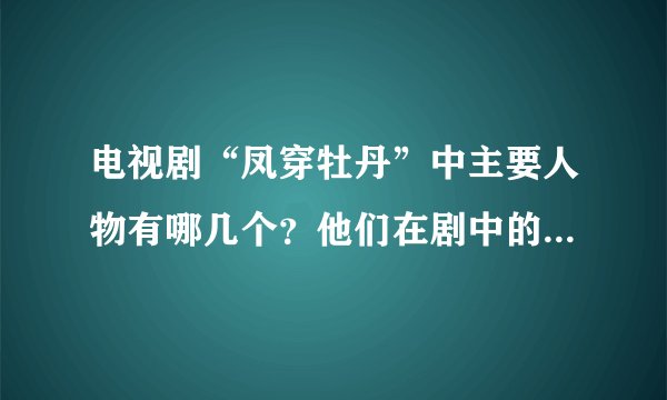 电视剧“凤穿牡丹”中主要人物有哪几个？他们在剧中的名字叫什么？演员名又叫什么？