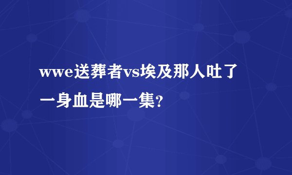 wwe送葬者vs埃及那人吐了一身血是哪一集？