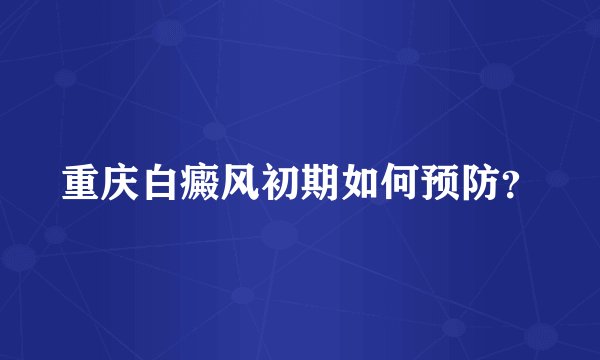 重庆白癜风初期如何预防？