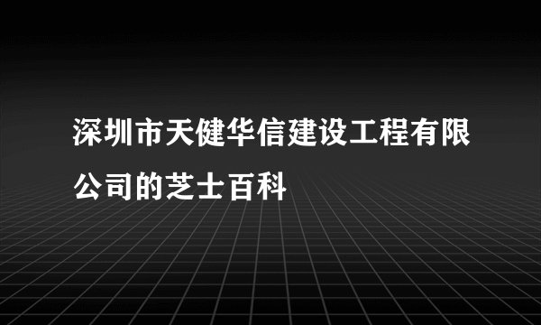 深圳市天健华信建设工程有限公司的芝士百科