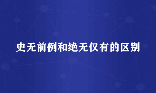 史无前例和绝无仅有的区别