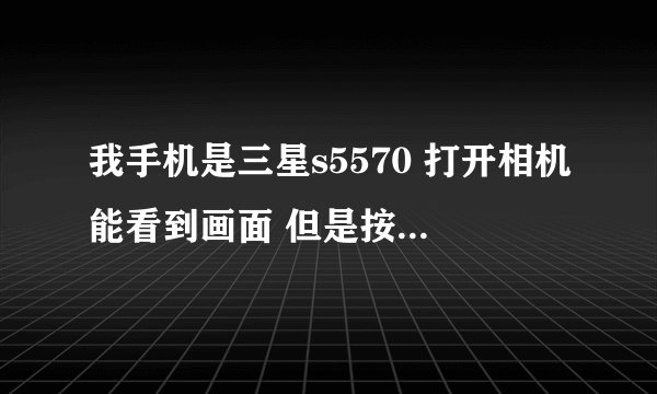 我手机是三星s5570 打开相机能看到画面 但是按照相那个键没反应 是为什么?